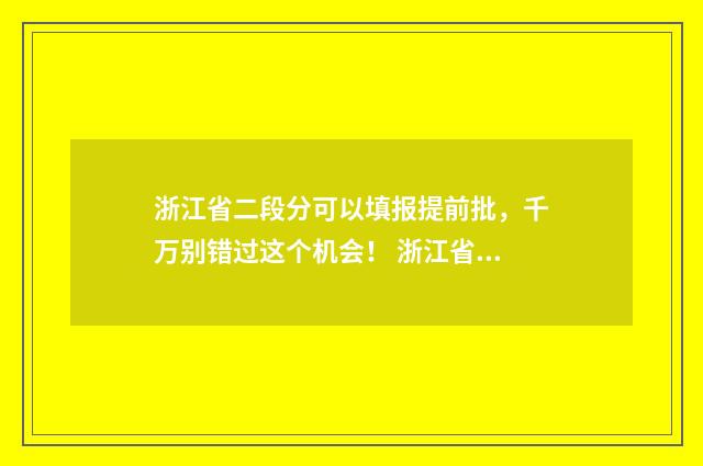 浙江省二段分可以填报提前批，千万别错过这个机会！ 浙江省二段录取查询时间