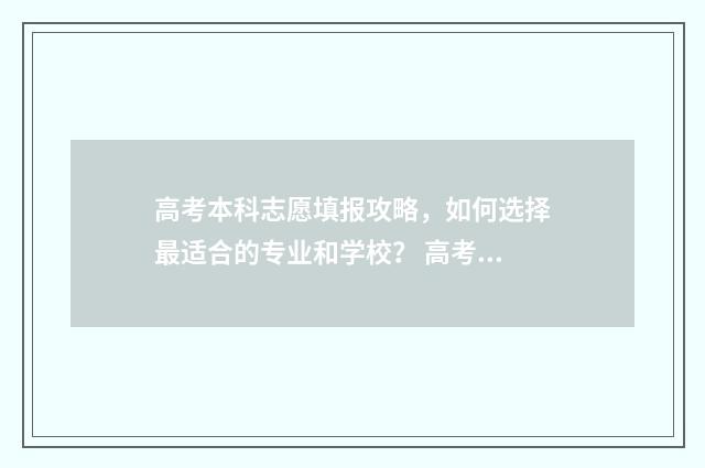 高考本科志愿填报攻略，如何选择最适合的专业和学校？ 高考本科志愿填报