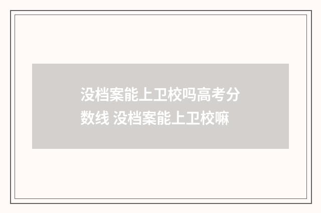 没档案能上卫校吗高考分数线 没档案能上卫校嘛