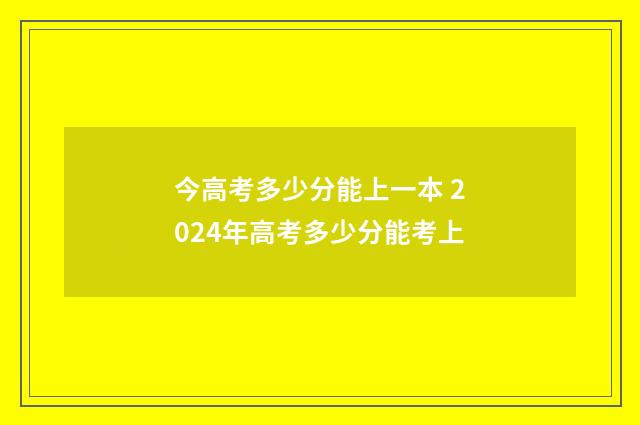 今高考多少分能上一本 2024年高考多少分能考上