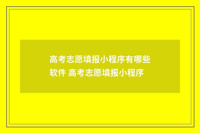 高考志愿填报小程序有哪些软件 高考志愿填报小程序