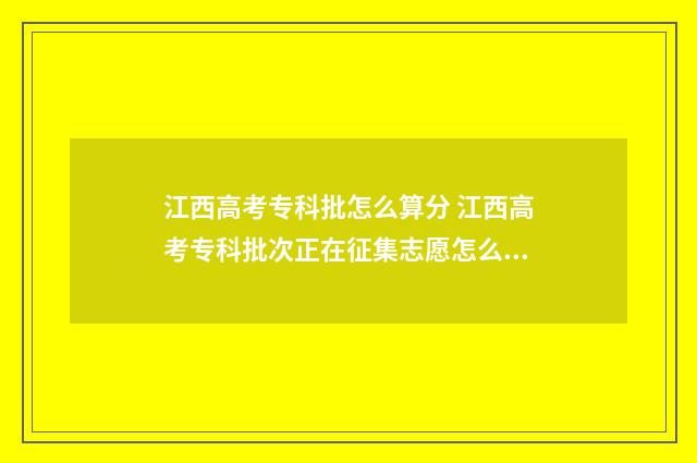 江西高考专科批怎么算分 江西高考专科批次正在征集志愿怎么办