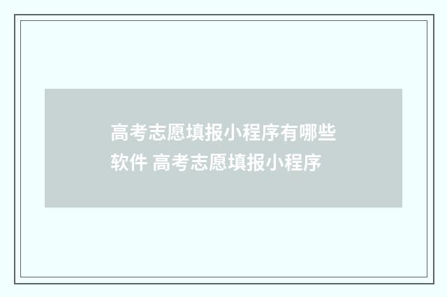 高考志愿填报小程序有哪些软件 高考志愿填报小程序