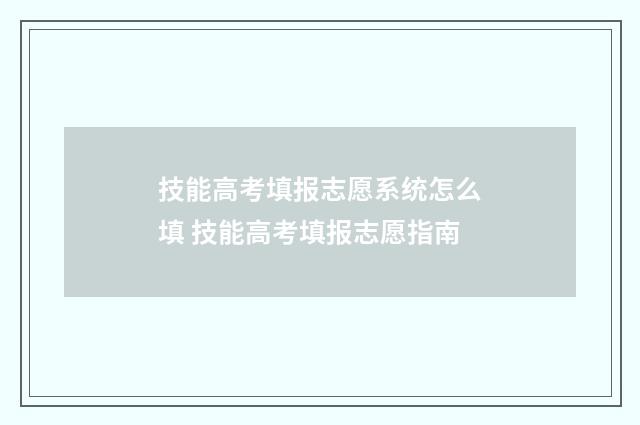 技能高考填报志愿系统怎么填 技能高考填报志愿指南