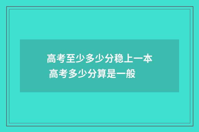 高考至少多少分稳上一本 高考多少分算是一般