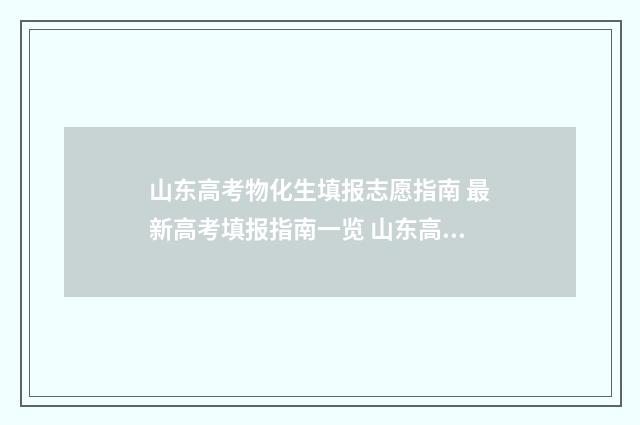山东高考物化生填报志愿指南 最新高考填报指南一览 山东高考物化生523分能上什么学校