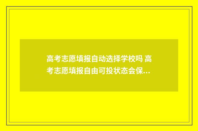 高考志愿填报自动选择学校吗 高考志愿填报自由可投状态会保持几天
