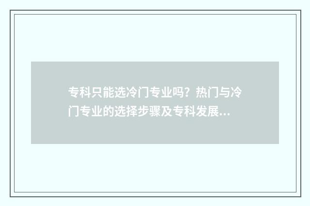 专科只能选冷门专业吗？热门与冷门专业的选择步骤及专科发展前景分析 专科冷门专业但前景火爆