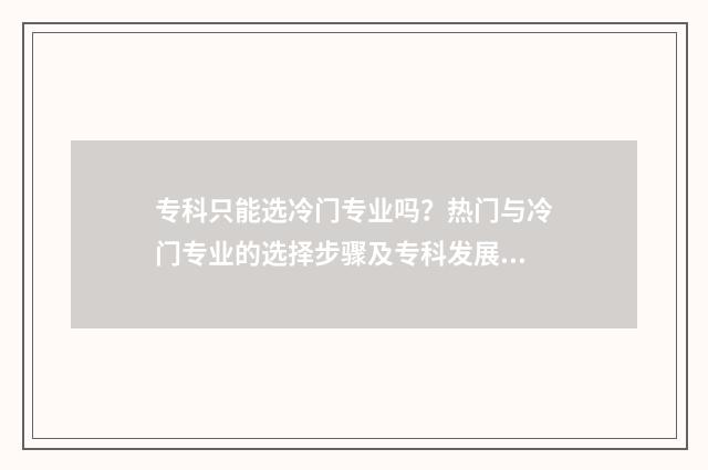 专科只能选冷门专业吗？热门与冷门专业的选择步骤及专科发展前景分析 专科冷门专业但前景火爆
