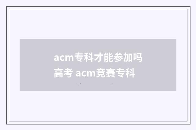 acm专科才能参加吗高考 acm竞赛专科