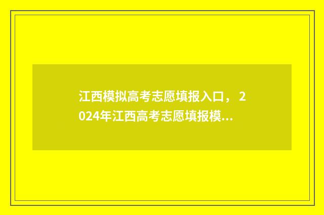 江西模拟高考志愿填报入口， 2024年江西高考志愿填报模拟系统已开放 江西模拟高考志愿填报什么时候开始
