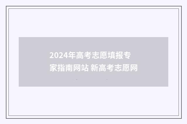 2024年高考志愿填报专家指南网站 新高考志愿网