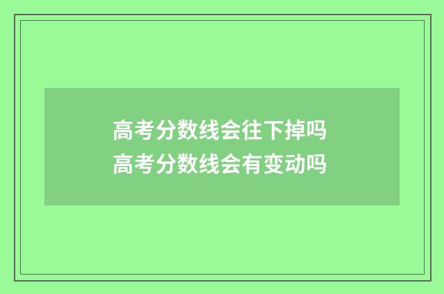 高考分数线会往下掉吗 高考分数线会有变动吗