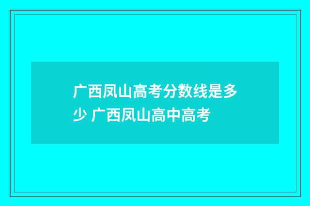 广西凤山高考分数线是多少 广西凤山高中高考