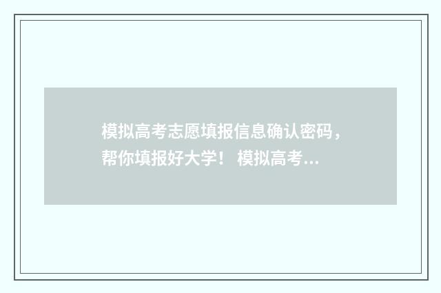 模拟高考志愿填报信息确认密码，帮你填报好大学！ 模拟高考志愿填报的软件