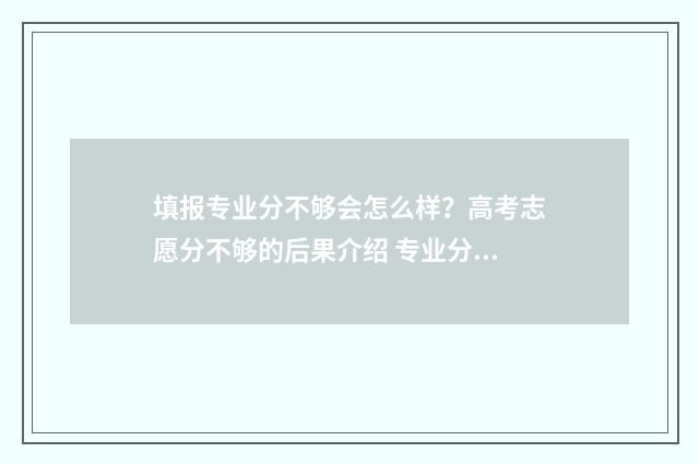 填报专业分不够会怎么样？高考志愿分不够的后果介绍 专业分够学校分不够