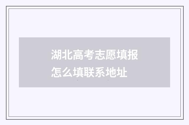 湖北高考志愿填报怎么填联系地址