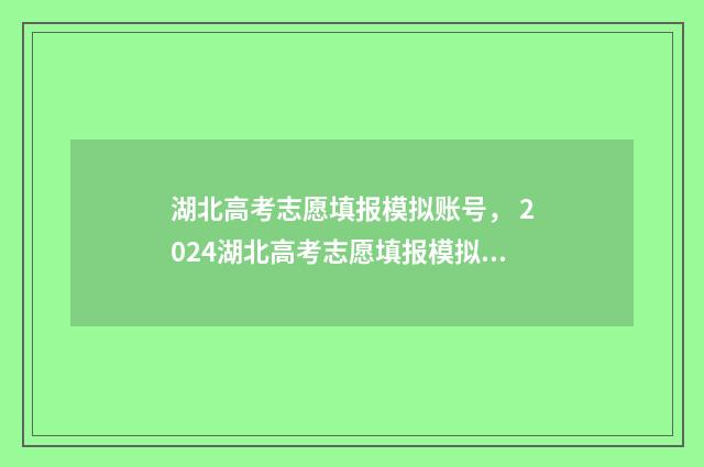 湖北高考志愿填报模拟账号， 2024湖北高考志愿填报模拟系统入口