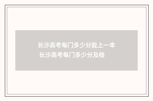 长沙高考每门多少分能上一本 长沙高考每门多少分及格