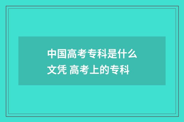 中国高考专科是什么文凭 高考上的专科