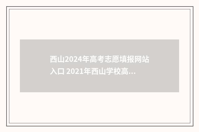 西山2024年高考志愿填报网站入口 2021年西山学校高考录取情况