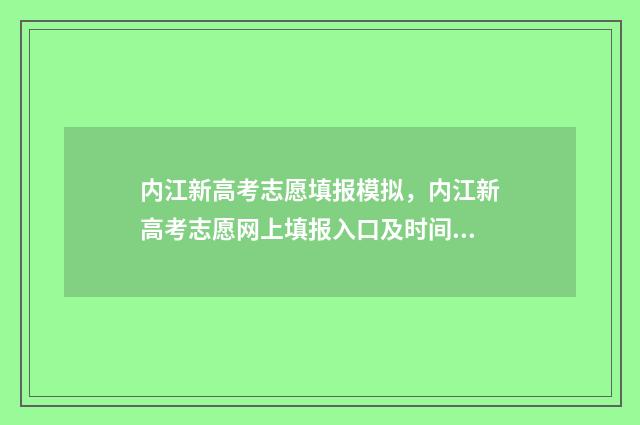 内江新高考志愿填报模拟，内江新高考志愿网上填报入口及时间 内江高考填报志愿网址