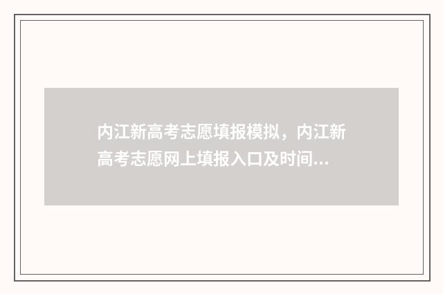 内江新高考志愿填报模拟，内江新高考志愿网上填报入口及时间 内江高考填报志愿网址