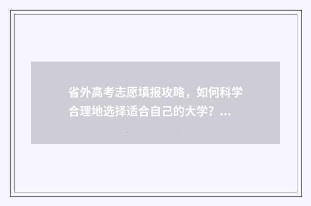 省外高考志愿填报攻略，如何科学合理地选择适合自己的大学？ 高考志愿填外省的要求