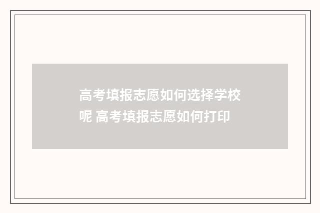 高考填报志愿如何选择学校呢 高考填报志愿如何打印