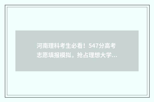 河南理科考生必看！547分高考志愿填报模拟，抢占理想大学 河南省理科生