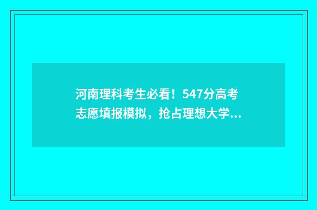 河南理科考生必看！547分高考志愿填报模拟，抢占理想大学 河南省理科生