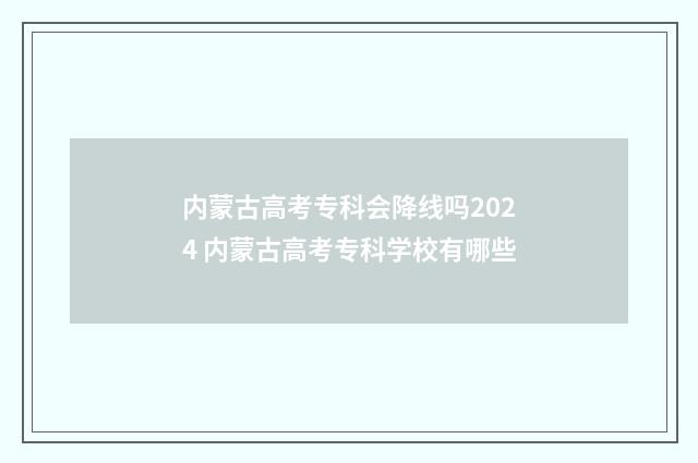 内蒙古高考专科会降线吗2024 内蒙古高考专科学校有哪些