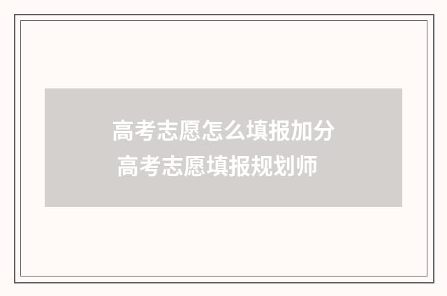 高考志愿怎么填报加分 高考志愿填报规划师