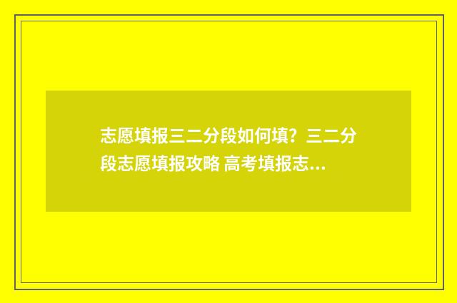志愿填报三二分段如何填？三二分段志愿填报攻略 高考填报志愿3+2