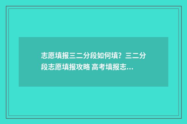 志愿填报三二分段如何填？三二分段志愿填报攻略 高考填报志愿3+2