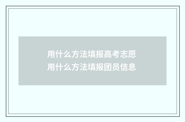 用什么方法填报高考志愿 用什么方法填报团员信息