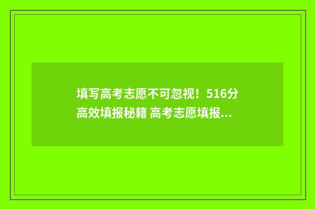 填写高考志愿不可忽视！516分高效填报秘籍 高考志愿填报不填写可以吗