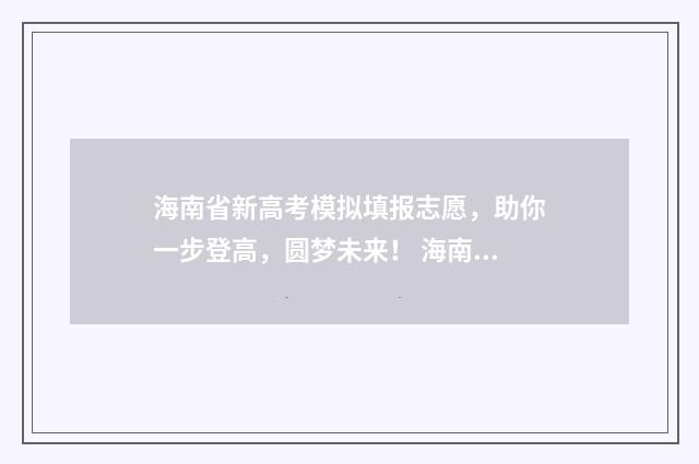 海南省新高考模拟填报志愿，助你一步登高，圆梦未来！ 海南新高考模拟