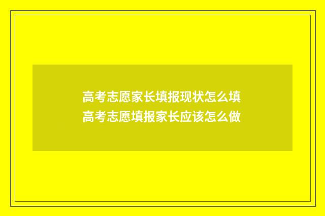 高考志愿家长填报现状怎么填 高考志愿填报家长应该怎么做