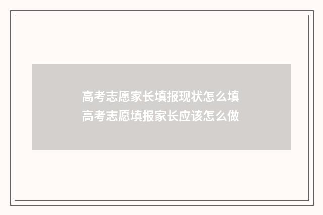 高考志愿家长填报现状怎么填 高考志愿填报家长应该怎么做