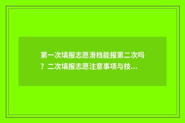 第一次填报志愿滑档能报第二次吗？二次填报志愿注意事项与技巧 第一次填报志愿被录取了但不是喜欢的学校