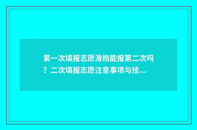 第一次填报志愿滑档能报第二次吗？二次填报志愿注意事项与技巧 第一次填报志愿被录取了但不是喜欢的学校