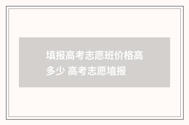 填报高考志愿班价格高多少 高考志愿埴报