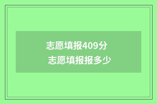 志愿填报409分 志愿填报报多少