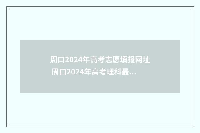 周口2024年高考志愿填报网址 周口2024年高考理科最高分