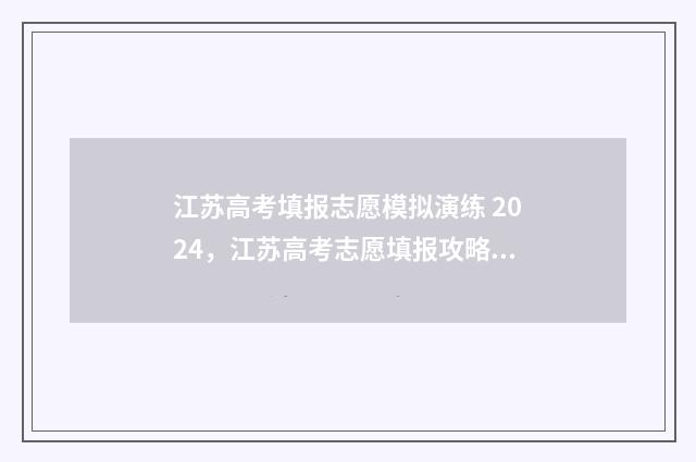 江苏高考填报志愿模拟演练 2024，江苏高考志愿填报攻略 江苏高考填报志愿时间