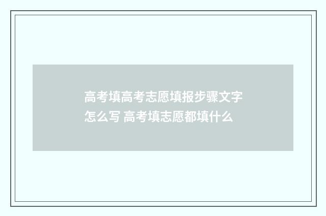高考填高考志愿填报步骤文字怎么写 高考填志愿都填什么