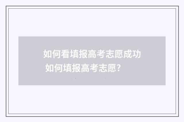 如何看填报高考志愿成功 如何填报高考志愿?