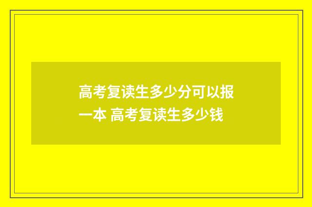 高考复读生多少分可以报一本 高考复读生多少钱