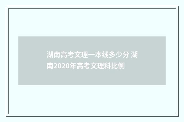 湖南高考文理一本线多少分 湖南2020年高考文理科比例